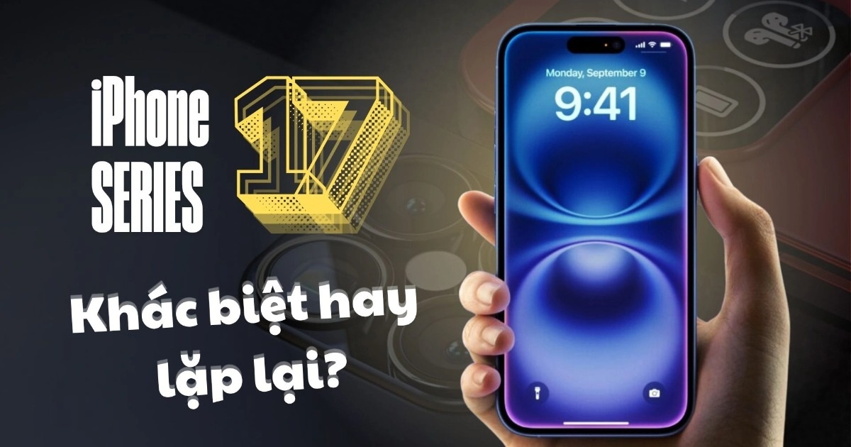 iPhone 17: Lần nâng cấp lớn nhất hay lại đi vào lối mòn? iPhone 17: Lần nâng cấp lớn nhất hay lại đi vào lối mòn?